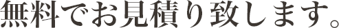 無料でお見積り致します。