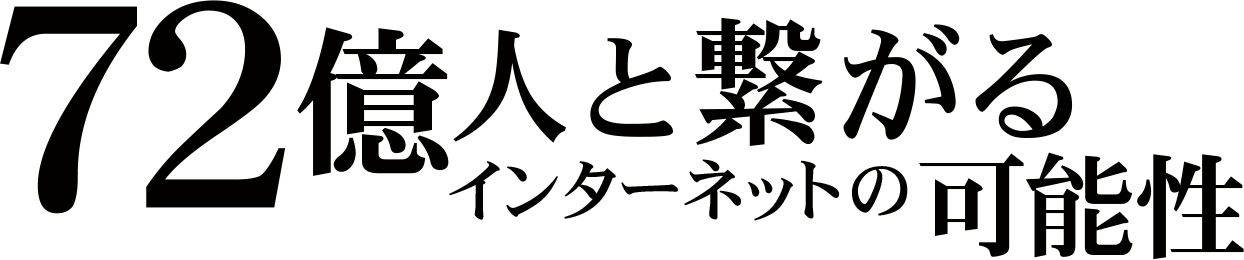 72億人と繋がるインターネットの可能性